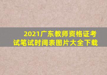 2021广东教师资格证考试笔试时间表图片大全下载