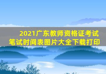 2021广东教师资格证考试笔试时间表图片大全下载打印