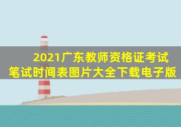 2021广东教师资格证考试笔试时间表图片大全下载电子版