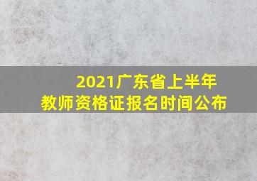 2021广东省上半年教师资格证报名时间公布