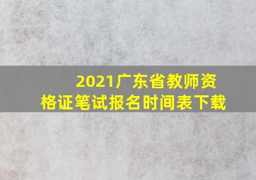 2021广东省教师资格证笔试报名时间表下载