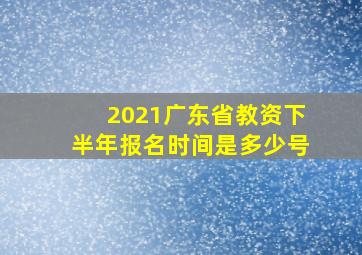 2021广东省教资下半年报名时间是多少号