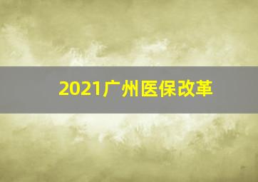 2021广州医保改革