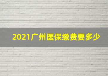 2021广州医保缴费要多少