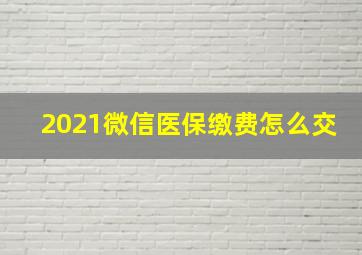 2021微信医保缴费怎么交