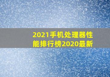 2021手机处理器性能排行榜2020最新