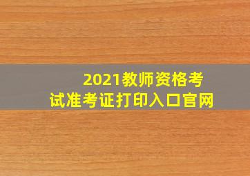 2021教师资格考试准考证打印入口官网