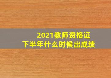 2021教师资格证下半年什么时候出成绩