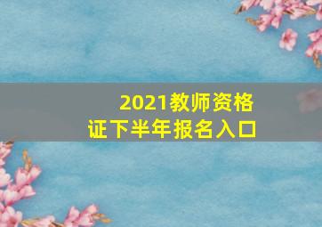 2021教师资格证下半年报名入口