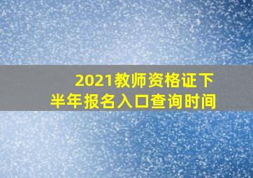 2021教师资格证下半年报名入口查询时间