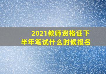 2021教师资格证下半年笔试什么时候报名