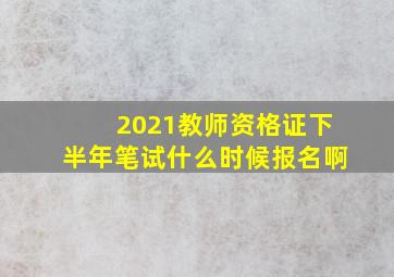 2021教师资格证下半年笔试什么时候报名啊