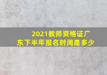 2021教师资格证广东下半年报名时间是多少