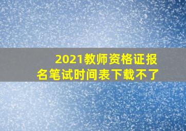 2021教师资格证报名笔试时间表下载不了