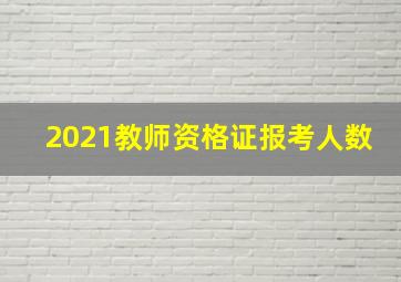 2021教师资格证报考人数