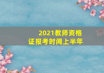 2021教师资格证报考时间上半年