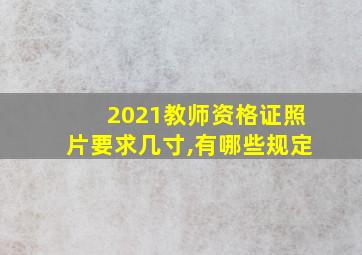 2021教师资格证照片要求几寸,有哪些规定