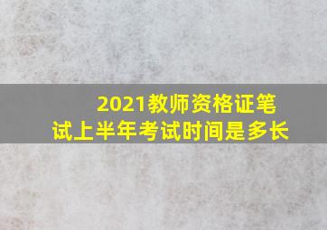 2021教师资格证笔试上半年考试时间是多长