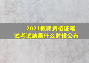 2021教师资格证笔试考试结果什么时候公布