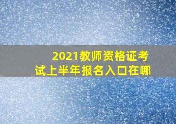 2021教师资格证考试上半年报名入口在哪