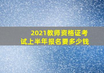 2021教师资格证考试上半年报名要多少钱