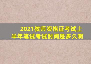 2021教师资格证考试上半年笔试考试时间是多久啊