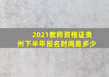 2021教师资格证贵州下半年报名时间是多少