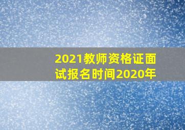 2021教师资格证面试报名时间2020年