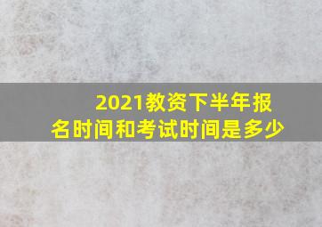 2021教资下半年报名时间和考试时间是多少