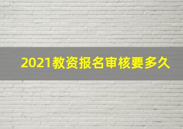 2021教资报名审核要多久