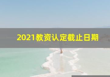 2021教资认定截止日期