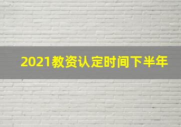 2021教资认定时间下半年