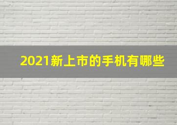 2021新上市的手机有哪些