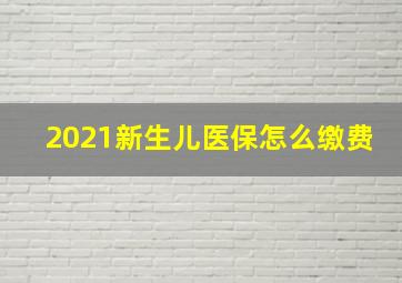 2021新生儿医保怎么缴费