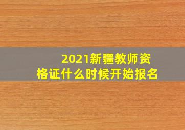 2021新疆教师资格证什么时候开始报名