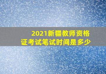 2021新疆教师资格证考试笔试时间是多少