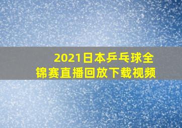 2021日本乒乓球全锦赛直播回放下载视频