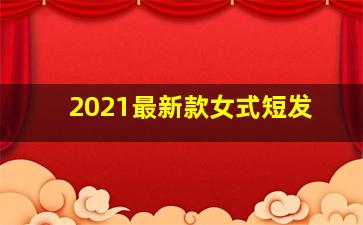 2021最新款女式短发