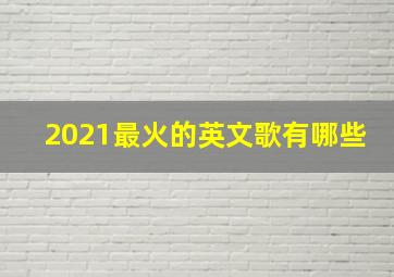 2021最火的英文歌有哪些