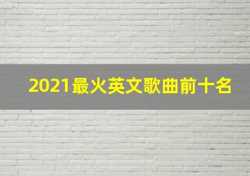 2021最火英文歌曲前十名