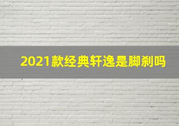 2021款经典轩逸是脚刹吗