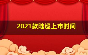 2021款陆巡上市时间