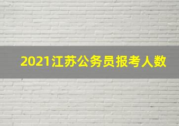 2021江苏公务员报考人数