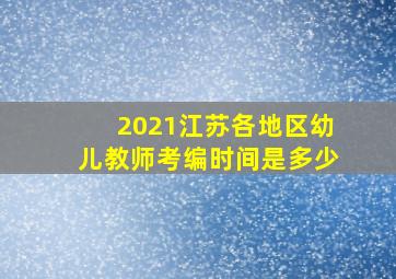 2021江苏各地区幼儿教师考编时间是多少