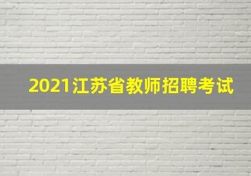 2021江苏省教师招聘考试