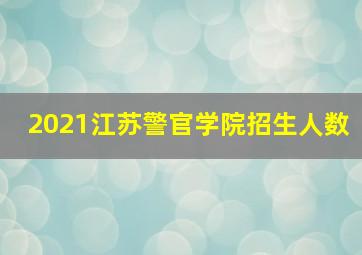 2021江苏警官学院招生人数