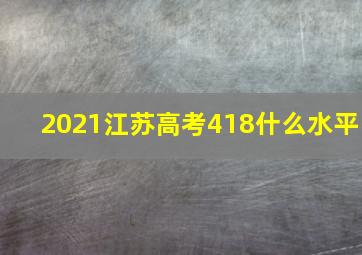 2021江苏高考418什么水平