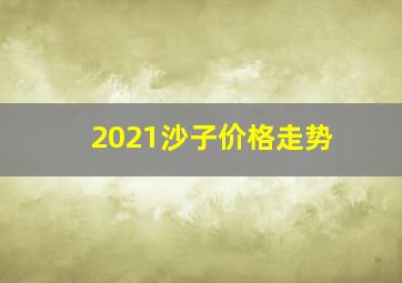 2021沙子价格走势