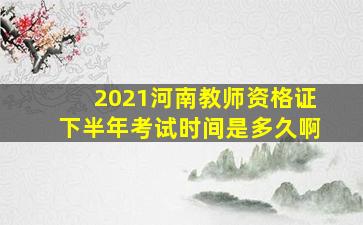 2021河南教师资格证下半年考试时间是多久啊