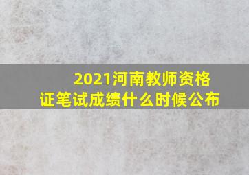 2021河南教师资格证笔试成绩什么时候公布